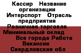 Кассир › Название организации ­ Интерспорт › Отрасль предприятия ­ Розничная торговля › Минимальный оклад ­ 15 000 - Все города Работа » Вакансии   . Свердловская обл.,Алапаевск г.